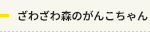 ざわざわ森のがんこちゃん