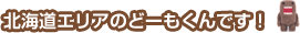 北海道エリアのどーもくんです！
