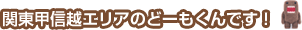 関東甲信越エリアのどーもくんです！