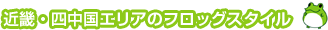 近畿・中四国エリアのフロッグスタイル
